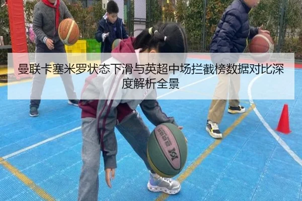 曼联卡塞米罗状态下滑与英超中场拦截榜数据对比深度解析全景（kaiyun）